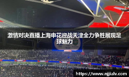激情对决直播上海申花迎战天津全力争胜展现足球魅力