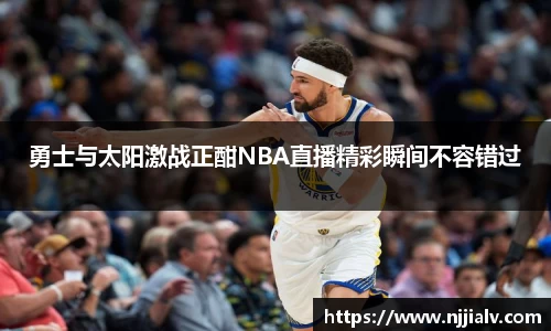 勇士与太阳激战正酣NBA直播精彩瞬间不容错过