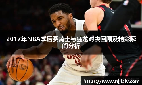 2017年NBA季后赛骑士与猛龙对决回顾及精彩瞬间分析