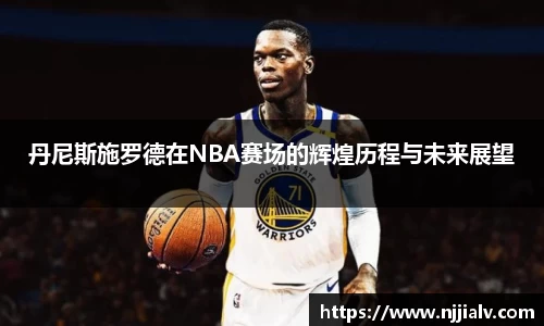 丹尼斯施罗德在NBA赛场的辉煌历程与未来展望