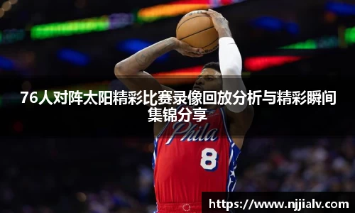 76人对阵太阳精彩比赛录像回放分析与精彩瞬间集锦分享
