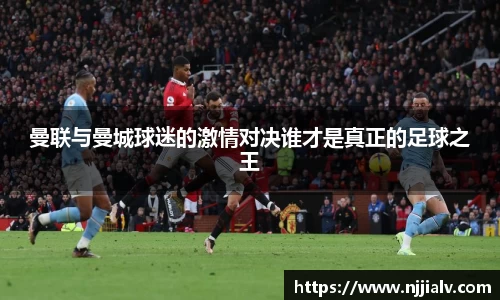 曼联与曼城球迷的激情对决谁才是真正的足球之王