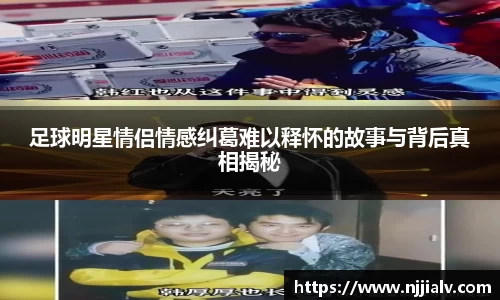 足球明星情侣情感纠葛难以释怀的故事与背后真相揭秘