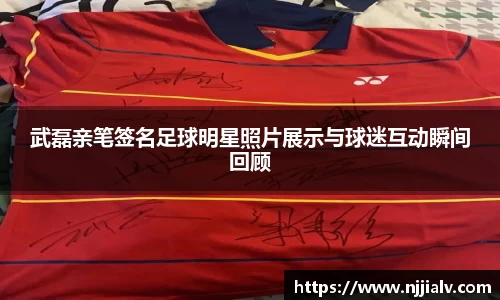 武磊亲笔签名足球明星照片展示与球迷互动瞬间回顾
